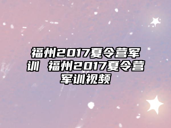 福州2017夏令營軍訓 福州2017夏令營軍訓視頻
