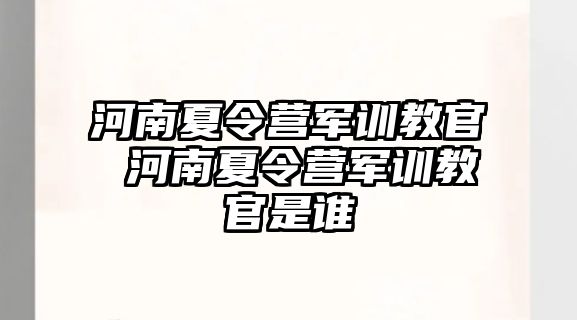 河南夏令營軍訓教官 河南夏令營軍訓教官是誰