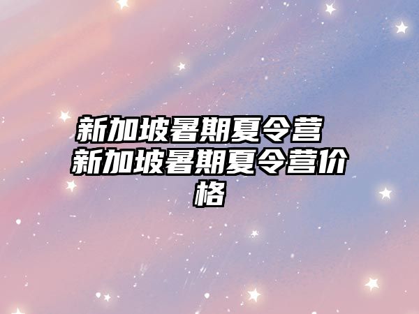 新加坡暑期夏令營 新加坡暑期夏令營價格