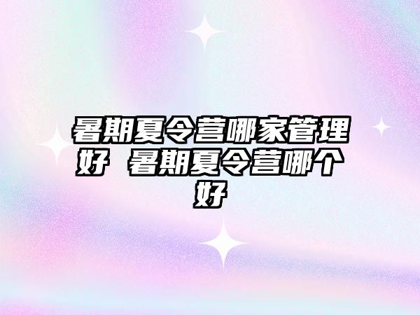 暑期夏令營哪家管理好 暑期夏令營哪個好