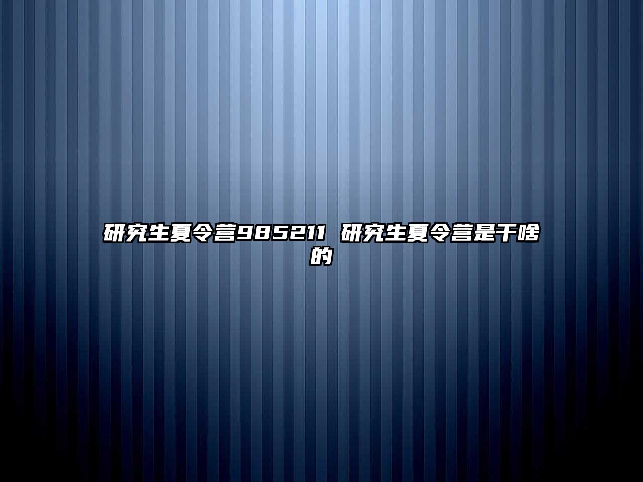 研究生夏令營985211 研究生夏令營是干啥的