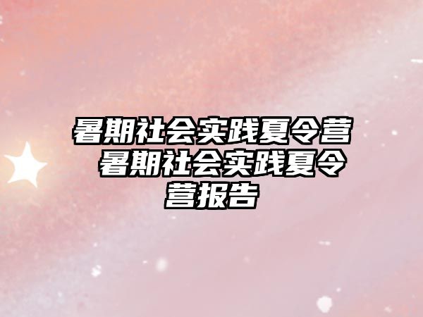 暑期社會實踐夏令營 暑期社會實踐夏令營報告