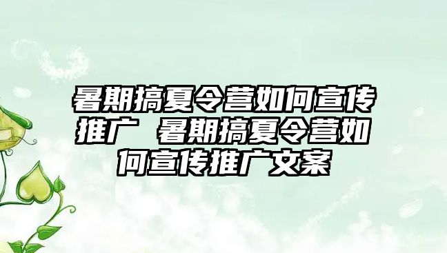 暑期搞夏令營如何宣傳推廣 暑期搞夏令營如何宣傳推廣文案
