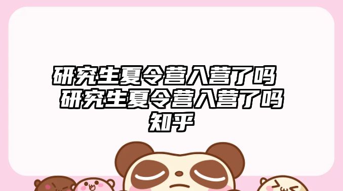 研究生夏令營入營了嗎 研究生夏令營入營了嗎知乎