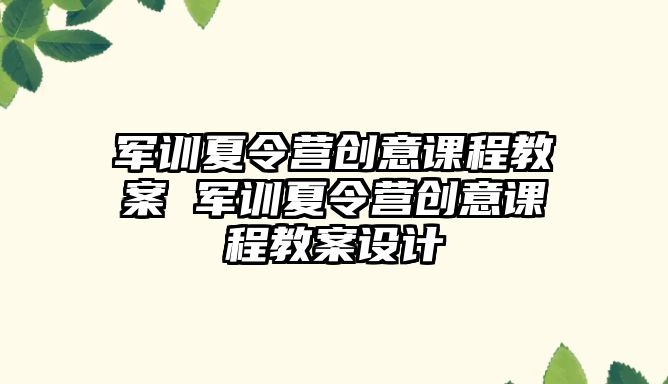 軍訓(xùn)夏令營(yíng)創(chuàng)意課程教案 軍訓(xùn)夏令營(yíng)創(chuàng)意課程教案設(shè)計(jì)