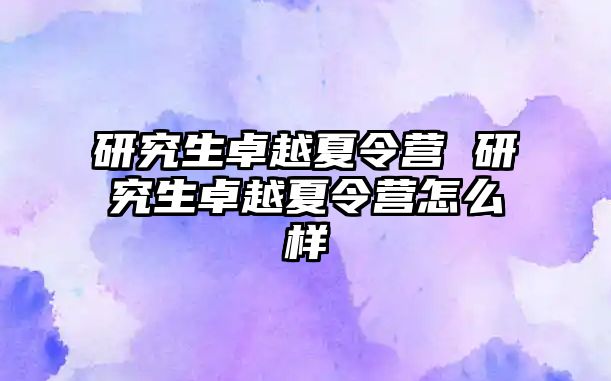 研究生卓越夏令營 研究生卓越夏令營怎么樣