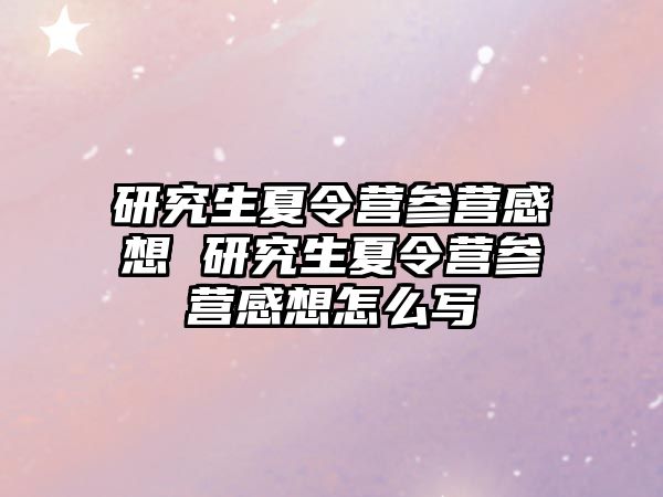 研究生夏令營參營感想 研究生夏令營參營感想怎么寫
