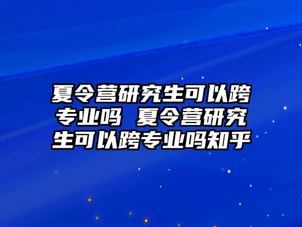 夏令營研究生可以跨專業嗎 夏令營研究生可以跨專業嗎知乎