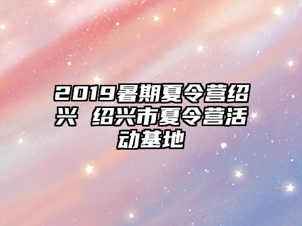 2019暑期夏令營紹興 紹興市夏令營活動基地