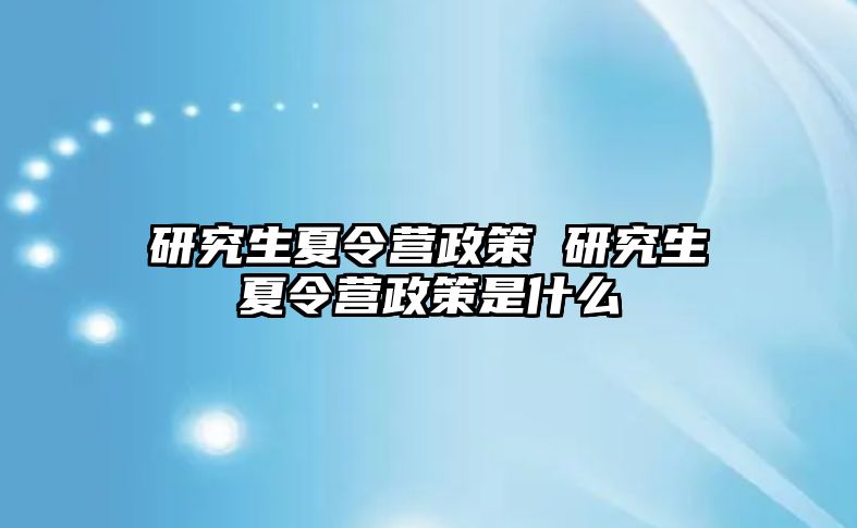 研究生夏令營政策 研究生夏令營政策是什么