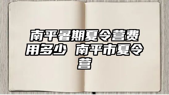 南平暑期夏令營費用多少 南平市夏令營