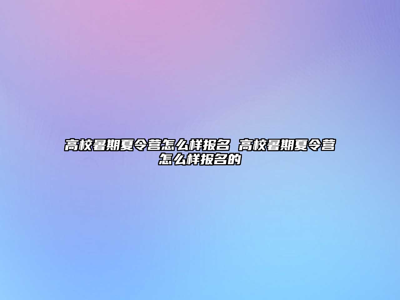 高校暑期夏令營怎么樣報名 高校暑期夏令營怎么樣報名的