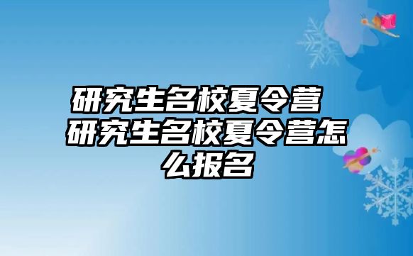 研究生名校夏令營 研究生名校夏令營怎么報名