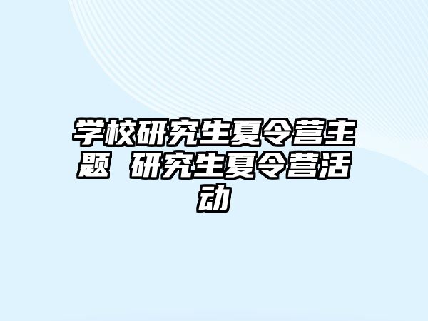 學校研究生夏令營主題 研究生夏令營活動