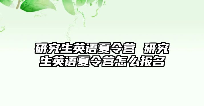 研究生英語夏令營 研究生英語夏令營怎么報名