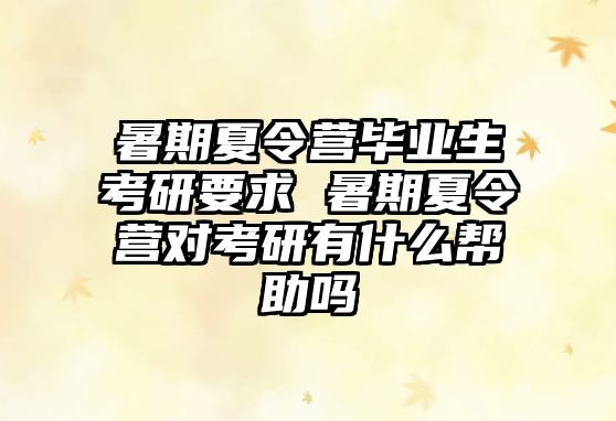 暑期夏令營畢業生考研要求 暑期夏令營對考研有什么幫助嗎