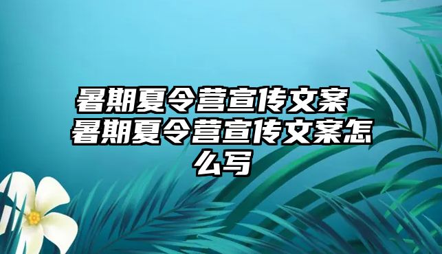 暑期夏令營(yíng)宣傳文案 暑期夏令營(yíng)宣傳文案怎么寫