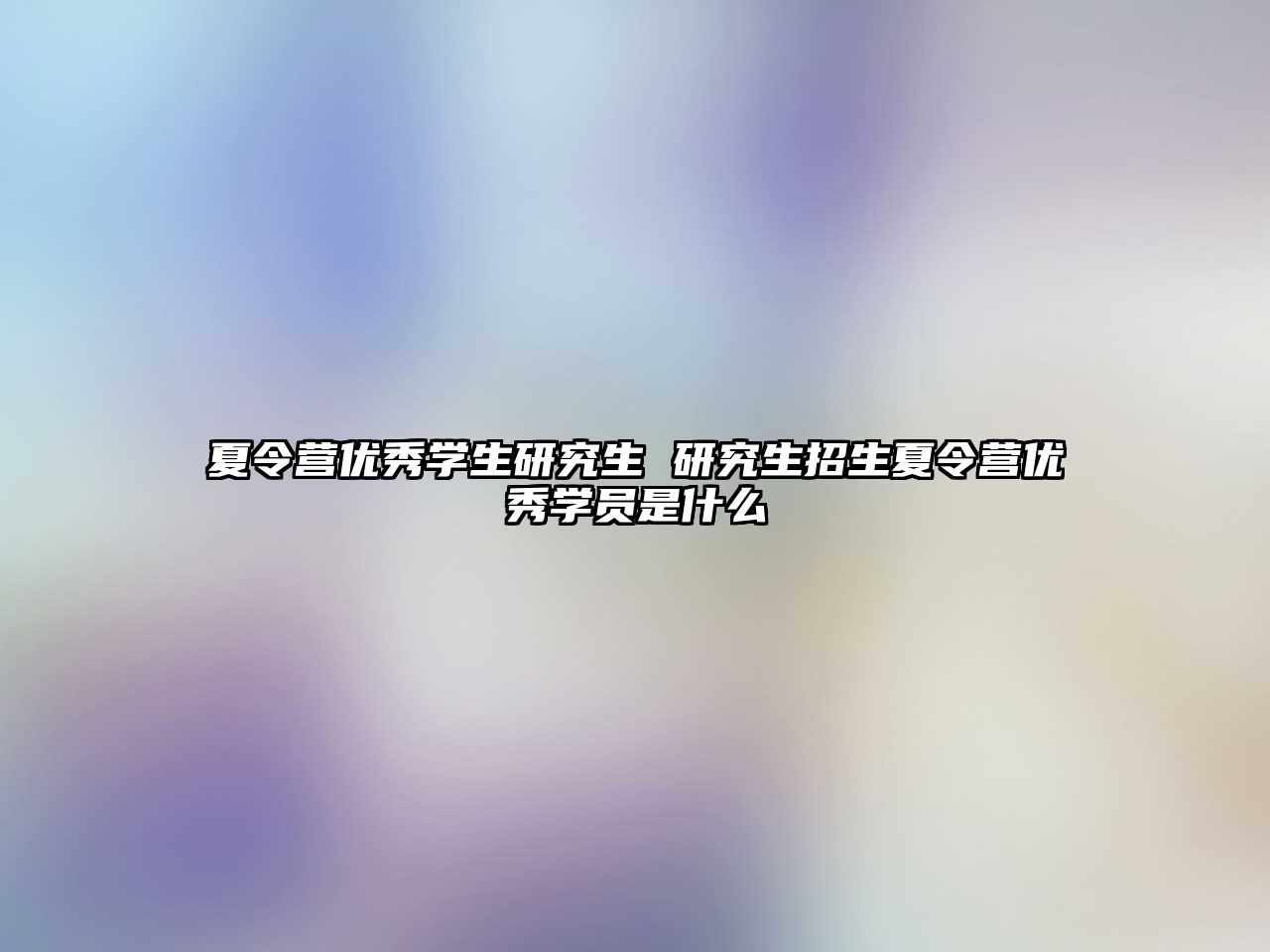夏令營優秀學生研究生 研究生招生夏令營優秀學員是什么
