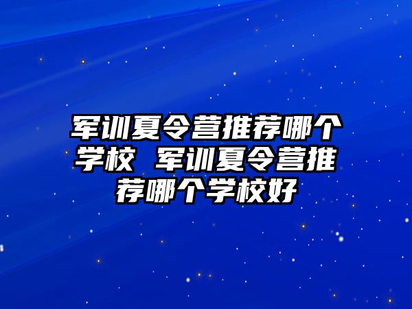 軍訓夏令營推薦哪個學校 軍訓夏令營推薦哪個學校好