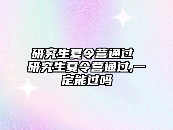 研究生夏令營通過 研究生夏令營通過,一定能過嗎