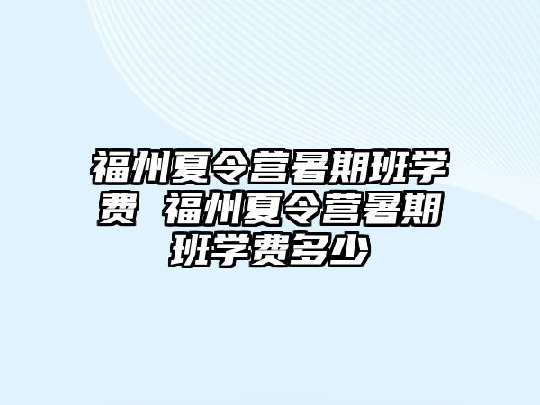 福州夏令營暑期班學費 福州夏令營暑期班學費多少