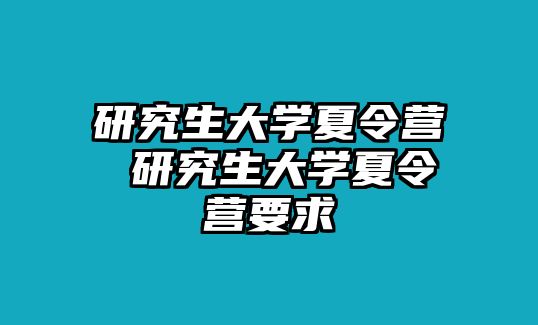 研究生大學(xué)夏令營 研究生大學(xué)夏令營要求