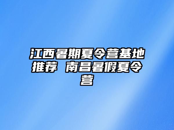 江西暑期夏令營基地推薦 南昌暑假夏令營