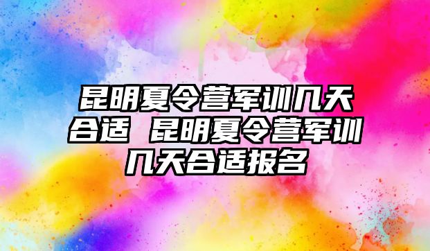 昆明夏令營軍訓幾天合適 昆明夏令營軍訓幾天合適報名