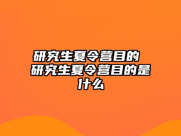 研究生夏令營目的 研究生夏令營目的是什么
