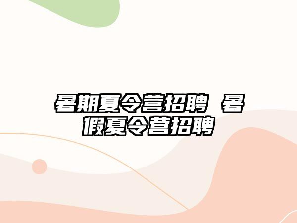 暑期夏令營(yíng)招聘 暑假夏令營(yíng)招聘