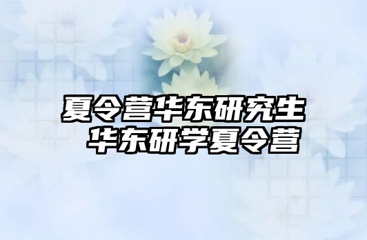 夏令營華東研究生 華東研學(xué)夏令營