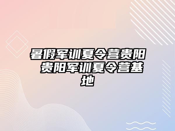 暑假軍訓夏令營貴陽 貴陽軍訓夏令營基地