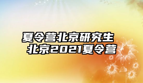 夏令營北京研究生 北京2021夏令營