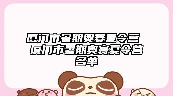 廈門市暑期奧賽夏令營 廈門市暑期奧賽夏令營名單