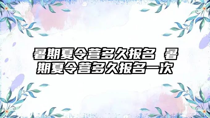 暑期夏令營多久報名 暑期夏令營多久報名一次