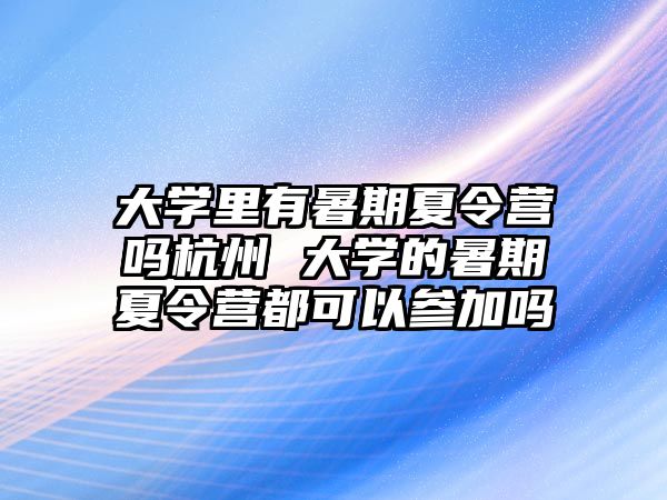 大學里有暑期夏令營嗎杭州 大學的暑期夏令營都可以參加嗎