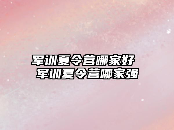 軍訓夏令營哪家好 軍訓夏令營哪家強
