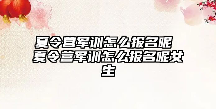 夏令營軍訓怎么報名呢 夏令營軍訓怎么報名呢女生
