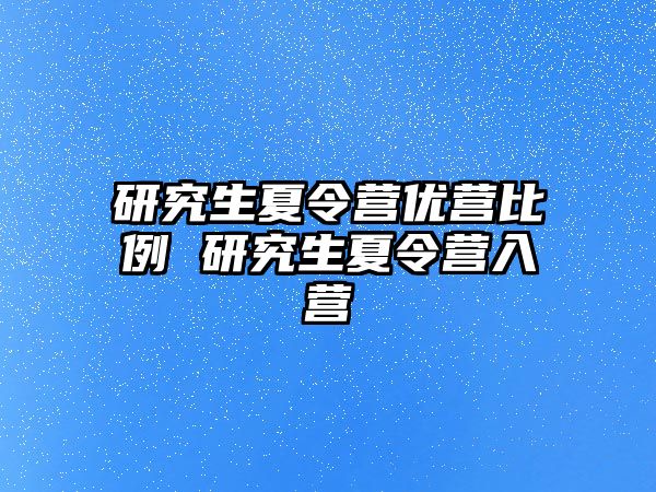 研究生夏令營優(yōu)營比例 研究生夏令營入營