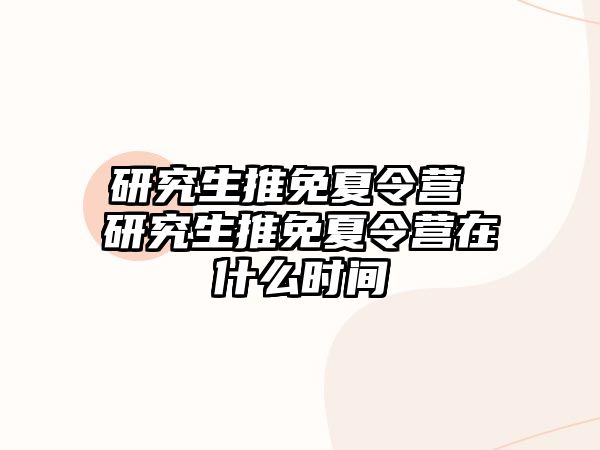 研究生推免夏令營 研究生推免夏令營在什么時間