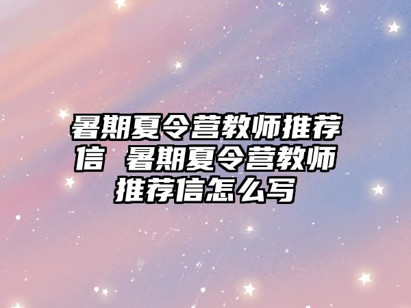 暑期夏令營教師推薦信 暑期夏令營教師推薦信怎么寫