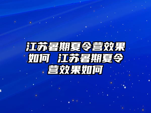 江蘇暑期夏令營效果如何 江蘇暑期夏令營效果如何