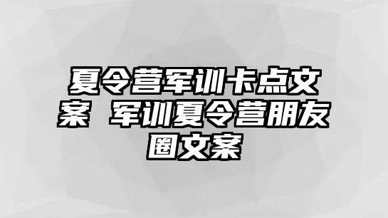 夏令營軍訓卡點文案 軍訓夏令營朋友圈文案