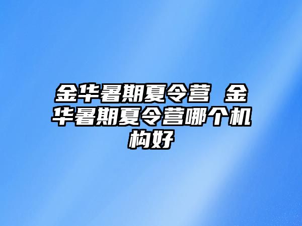 金華暑期夏令營 金華暑期夏令營哪個機構好