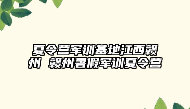 夏令營(yíng)軍訓(xùn)基地江西贛州 贛州暑假軍訓(xùn)夏令營(yíng)