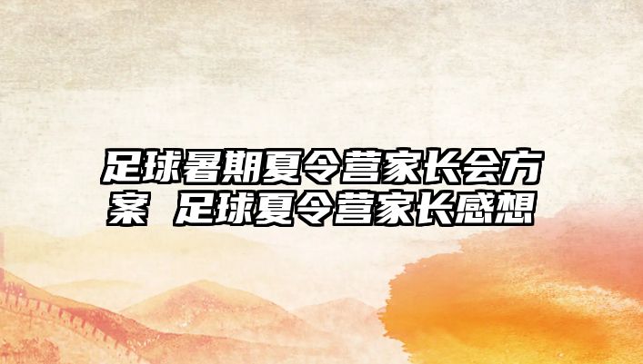 足球暑期夏令營家長會方案 足球夏令營家長感想