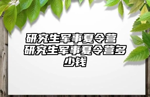 研究生軍事夏令營 研究生軍事夏令營多少錢
