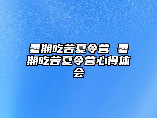 暑期吃苦夏令營 暑期吃苦夏令營心得體會