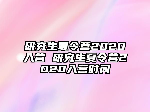 研究生夏令營2020入營 研究生夏令營2020入營時間