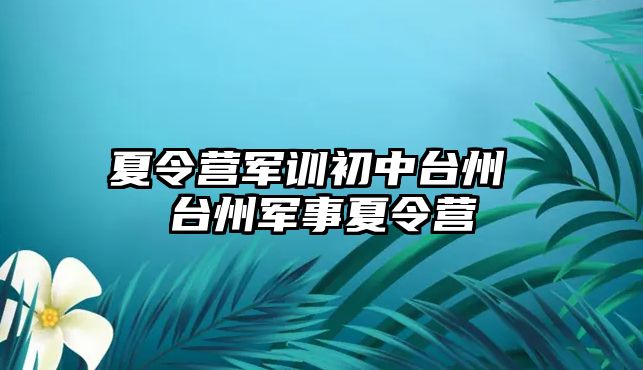 夏令營(yíng)軍訓(xùn)初中臺(tái)州 臺(tái)州軍事夏令營(yíng)
